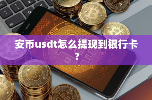 安币usdt怎么提现到银行卡？