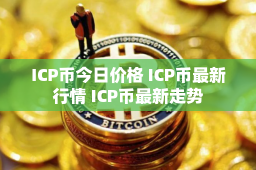 ICP币今日价格 ICP币最新行情 ICP币最新走势