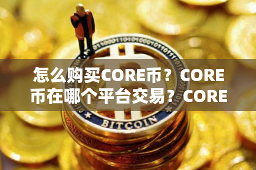 怎么购买CORE币？CORE币在哪个平台交易？CORE币购买交易教程