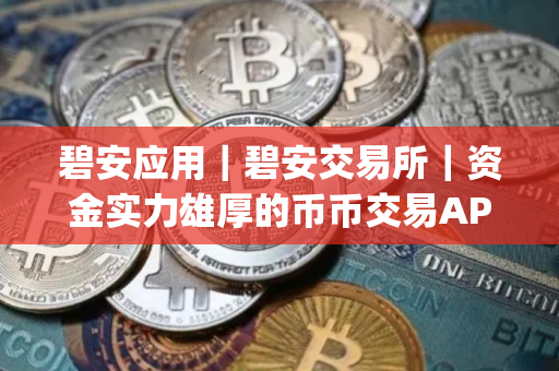碧安应用｜碧安交易所｜资金实力雄厚的币币交易APPapp