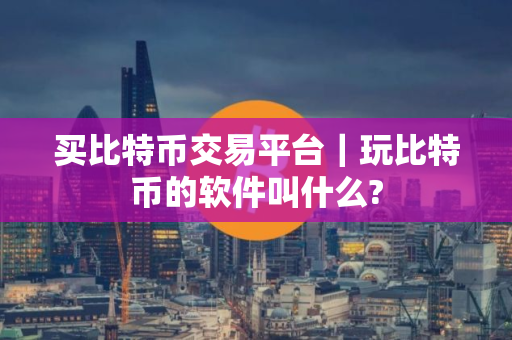 买比特币交易平台｜玩比特币的软件叫什么?
