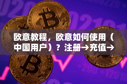 欧意教程，欧意如何使用（中国用户）？注册→充值→提现→交易