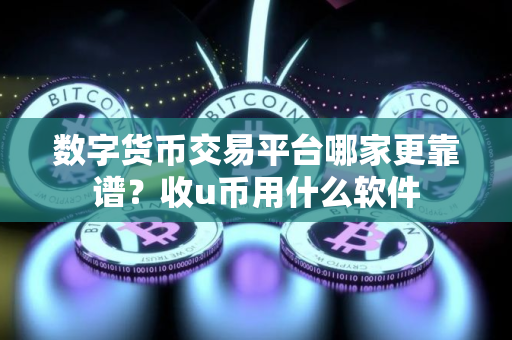 数字货币交易平台哪家更靠谱？收u币用什么软件