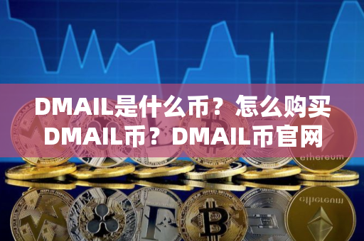 DMAIL是什么币？怎么购买DMAIL币？DMAIL币官网总量和币种概念介绍