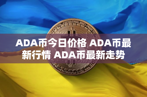 ADA币今日价格 ADA币最新行情 ADA币最新走势