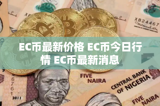 EC币最新价格 EC币今日行情 EC币最新消息