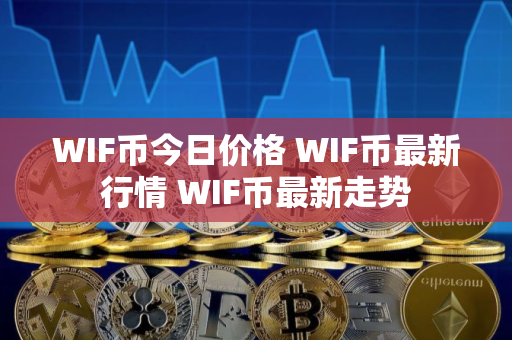 WIF币今日价格 WIF币最新行情 WIF币最新走势