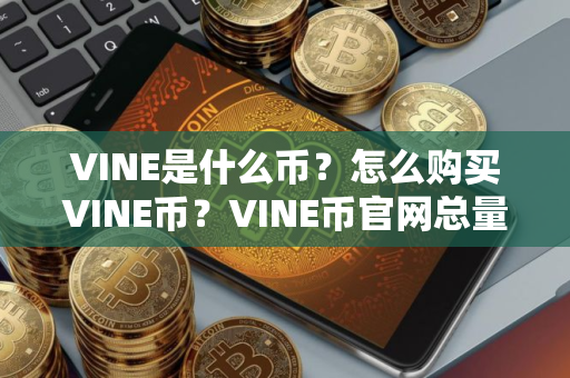 VINE是什么币？怎么购买VINE币？VINE币官网总量和币种概念介绍