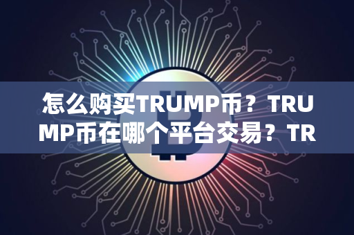 怎么购买TRUMP币？TRUMP币在哪个平台交易？TRUMP币购买交易教程