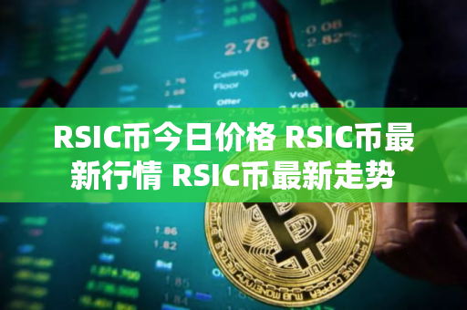 RSIC币今日价格 RSIC币最新行情 RSIC币最新走势
