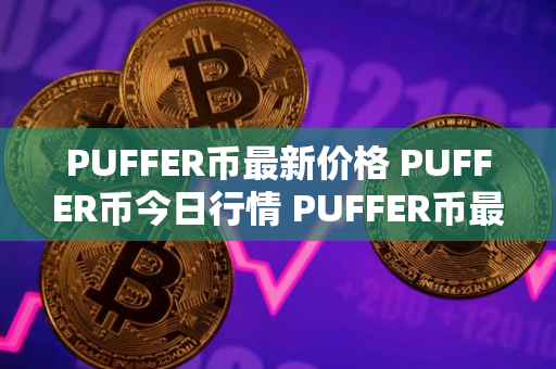 PUFFER币最新价格 PUFFER币今日行情 PUFFER币最新消息