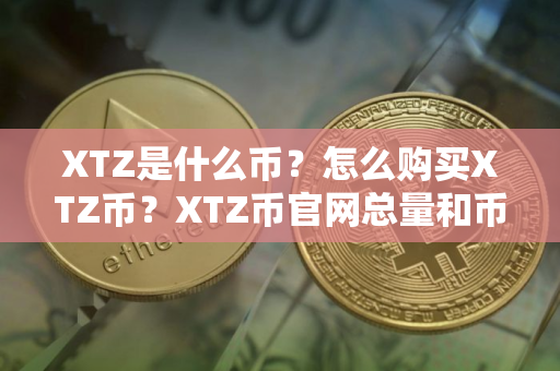 XTZ是什么币？怎么购买XTZ币？XTZ币官网总量和币种概念介绍