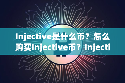 Injective是什么币？怎么购买Injective币？Injective币官网总量和币种概念介绍