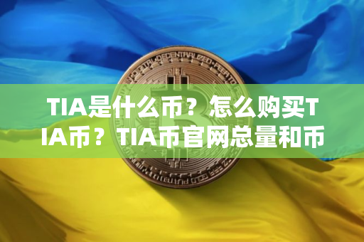 TIA是什么币？怎么购买TIA币？TIA币官网总量和币种概念介绍