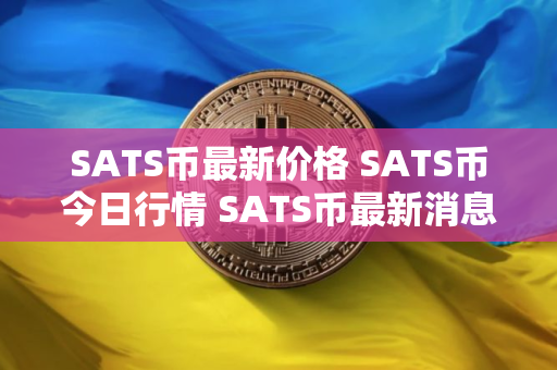SATS币最新价格 SATS币今日行情 SATS币最新消息