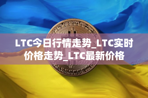 LTC今日行情走势_LTC实时价格走势_LTC最新价格