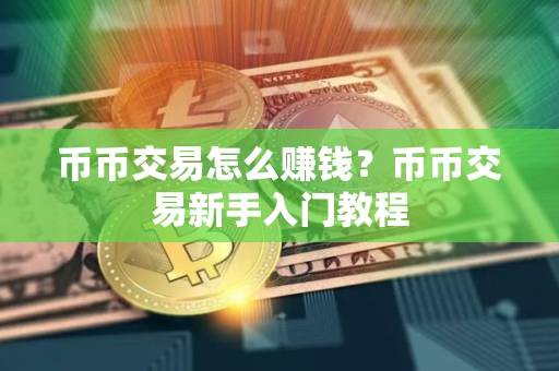 币币交易怎么赚钱？币币交易新手入门教程