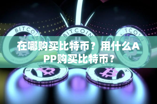 在哪购买比特币？用什么APP购买比特币？