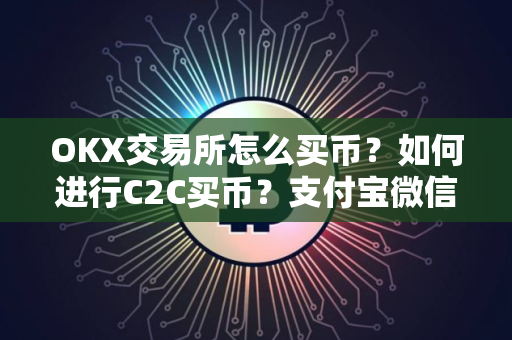 OKX交易所怎么买币？如何进行C2C买币？支付宝微信可用
