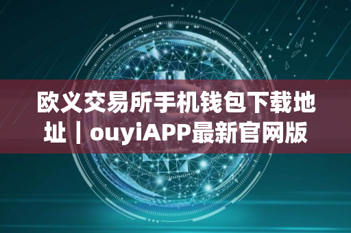 欧义交易所手机钱包下载地址｜ouyiAPP最新官网版下载