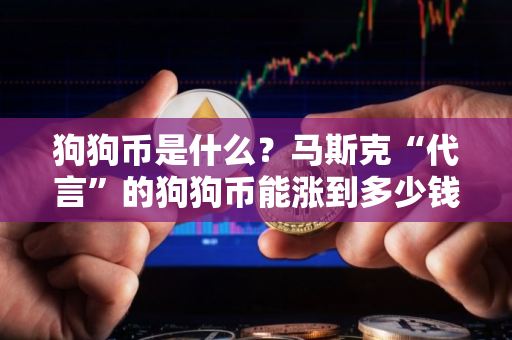 狗狗币是什么？马斯克“代言”的狗狗币能涨到多少钱？