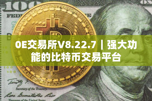 0E交易所V8.22.7｜强大功能的比特币交易平台