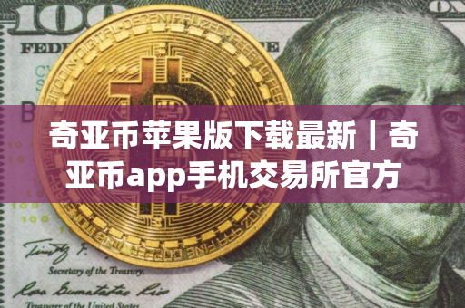 奇亚币苹果版下载最新｜奇亚币app手机交易所官方