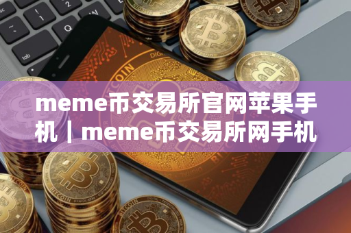 meme币交易所官网苹果手机｜meme币交易所网手机版免费官网下载