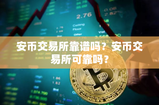 安币交易所靠谱吗？安币交易所可靠吗？