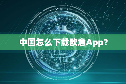 中国怎么下载欧意App？
