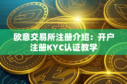 欧意交易所注册介绍：开户注册KYC认证教学