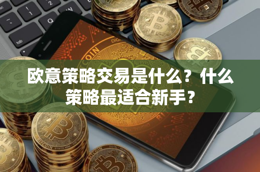 欧意策略交易是什么？什么策略最适合新手？