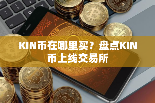 KIN币在哪里买？盘点KIN币上线交易所