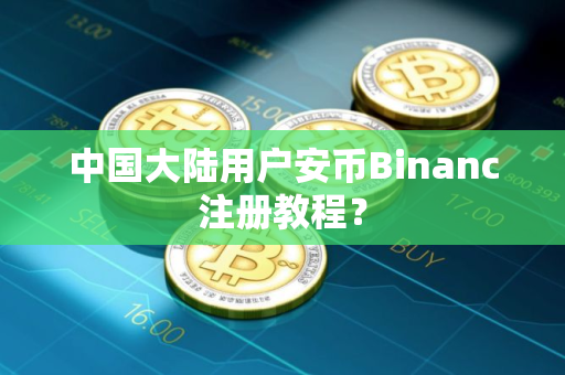 中国大陆用户安币Binanc注册教程？