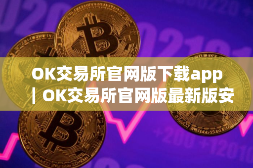 OK交易所官网版下载app｜OK交易所官网版最新版安装包