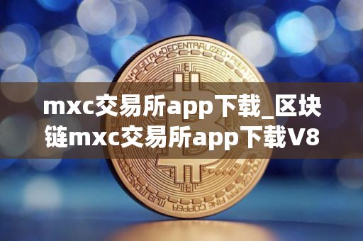 mxc交易所app下载_区块链mxc交易所app下载V8.32.2