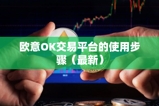欧意OK交易平台的使用步骤（最新）