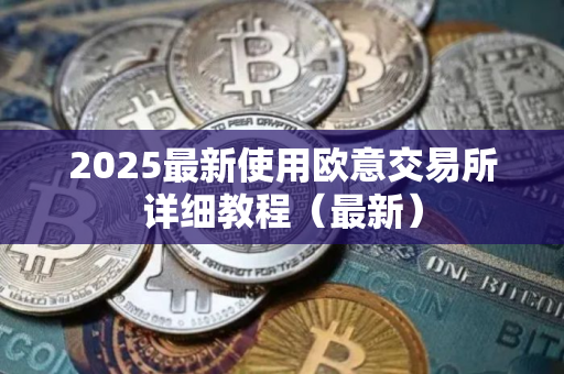 2025最新使用欧意交易所详细教程（最新）