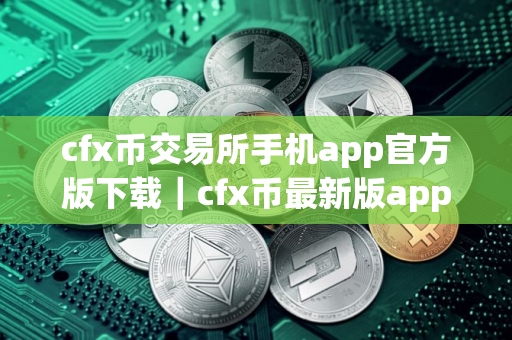 cfx币交易所手机app官方版下载｜cfx币最新版app软件客户端