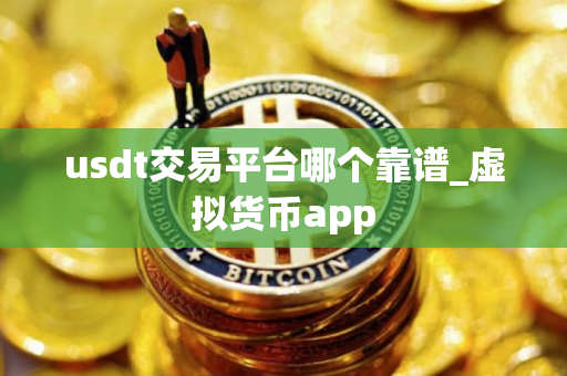 usdt交易平台哪个靠谱_虚拟货币app