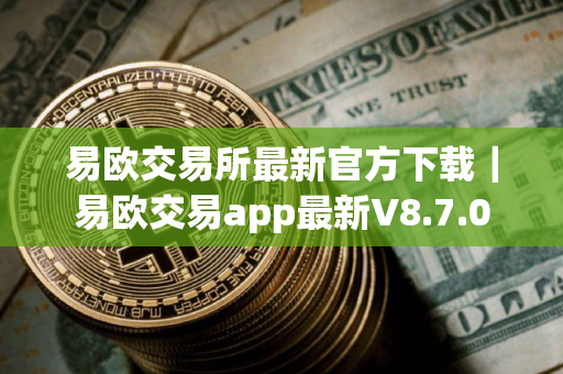 易欧交易所最新官方下载｜易欧交易app最新V8.7.0