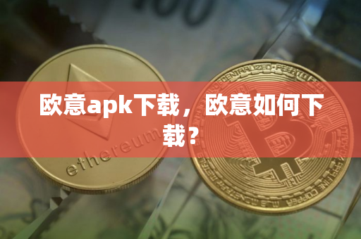 欧意apk下载，欧意如何下载？
