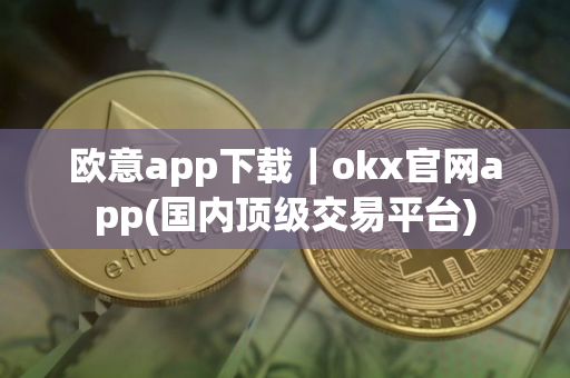 欧意app下载｜okx官网app(国内顶级交易平台)