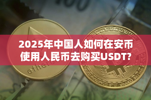2025年中国人如何在安币使用人民币去购买USDT?