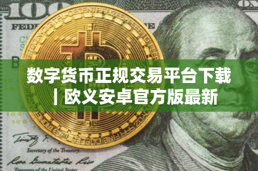 数字货币正规交易平台下载｜欧义安卓官方版最新