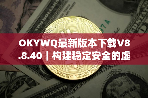 OKYWQ最新版本下载V8.8.40｜构建稳定安全的虚拟币交易app