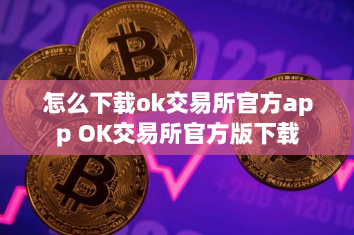 怎么下载ok交易所官方app OK交易所官方版下载