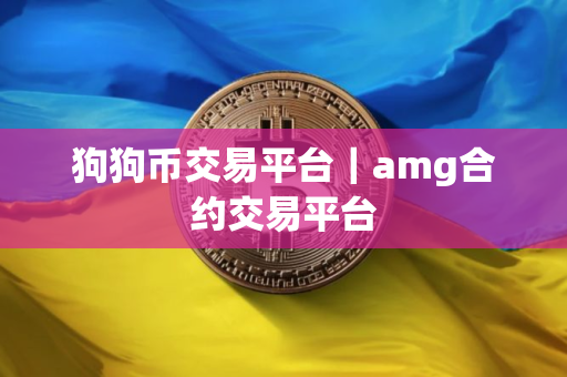 狗狗币交易平台｜amg合约交易平台