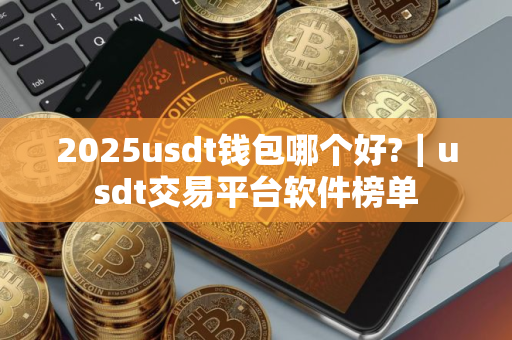 2025usdt钱包哪个好?｜usdt交易平台软件榜单