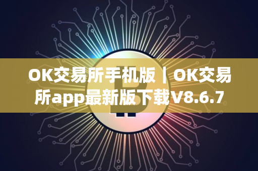 OK交易所手机版｜OK交易所app最新版下载V8.6.7